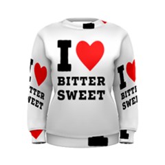 I Love Bitter Sweet Women s Sweatshirt by ilovewhateva