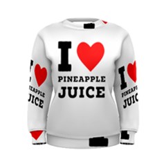 I Love Pineapple Juice Women s Sweatshirt by ilovewhateva