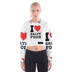 I Love Salty Food Cropped Sweatshirt by ilovewhateva