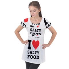 I Love Salty Food Puff Sleeve Tunic Top by ilovewhateva