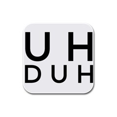 Uh Duh Rubber Square Coaster (4 Pack)  by FattysMerch