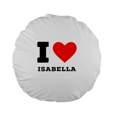 I Love Isabella Standard 15  Premium Flano Round Cushions by ilovewhateva