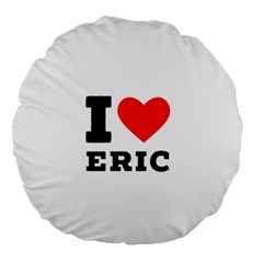 I Love Eric Large 18  Premium Flano Round Cushions by ilovewhateva