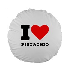 I Love Pistachio Standard 15  Premium Flano Round Cushions by ilovewhateva