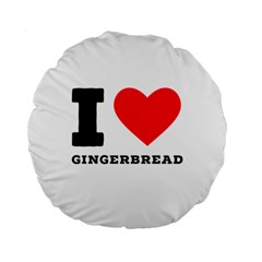 I Love Gingerbread Standard 15  Premium Flano Round Cushions by ilovewhateva