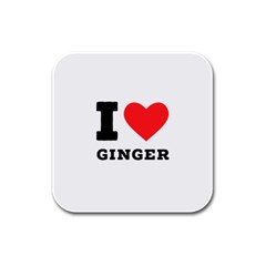 I Love Ginger Rubber Square Coaster (4 Pack) by ilovewhateva