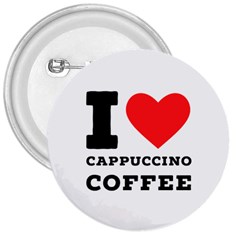 I Love Cappuccino Coffee 3  Buttons by ilovewhateva
