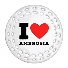 I Love Ambrosia Round Filigree Ornament (two Sides) by ilovewhateva